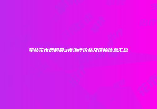 攀枝花市唇腭裂3度治疗价格及医院信息汇总