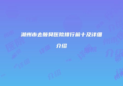 湖州市去腋臭医院排行前十及详细介绍