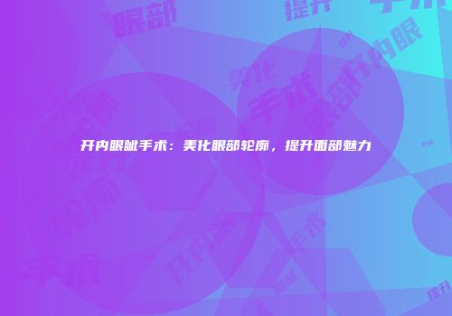 开内眼眦手术：美化眼部轮廓，提升面部魅力