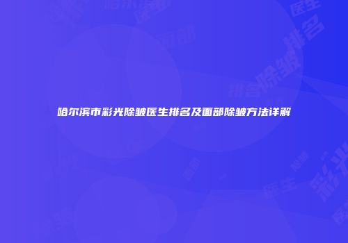 哈尔滨市彩光除皱医生排名及面部除皱方法详解