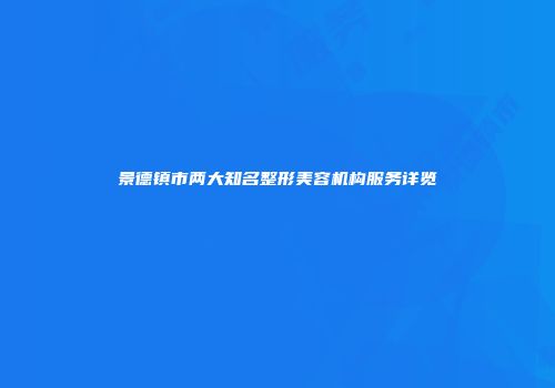 景德镇市两大知名整形美容机构服务详览