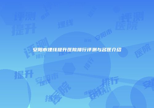 安阳市埋线提升医院排行评测与名医介绍