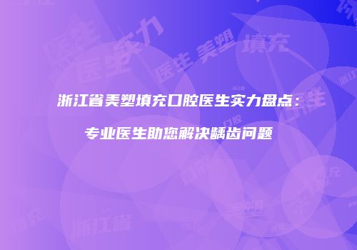 浙江省美塑填充口腔医生实力盘点：专业医生助您解决龋齿问题