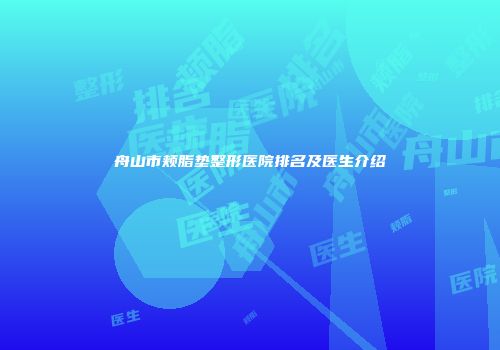 舟山市颊脂垫整形医院排名及医生介绍