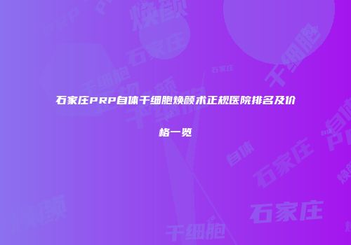 石家庄PRP自体干细胞焕颜术正规医院排名及价格一览