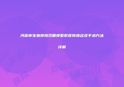 河源市生物焊接双眼皮整形医院排名及手术方法详解