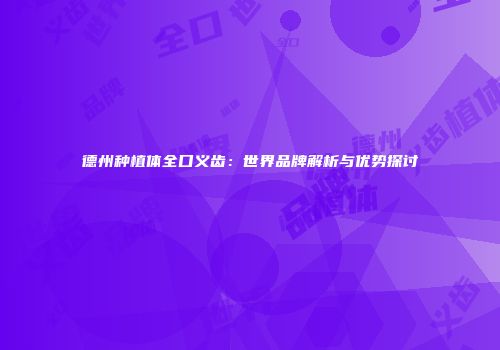 德州种植体全口义齿：世界品牌解析与优势探讨