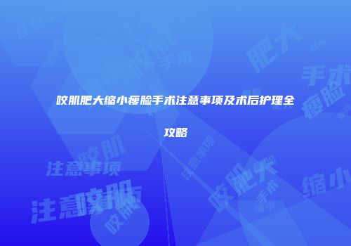 咬肌肥大缩小瘦脸手术注意事项及术后护理全攻略