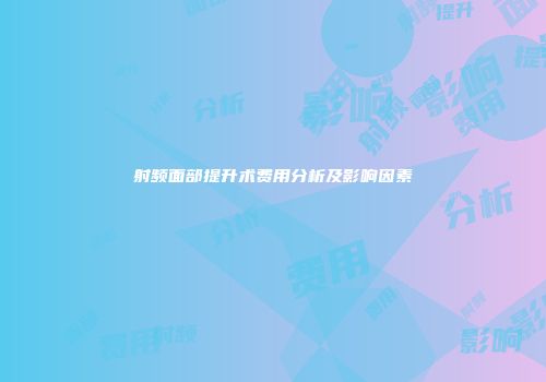 射频面部提升术费用分析及影响因素