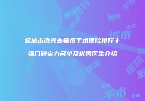 运城市激光去痤疮手术医院排行十强口碑实力名单及优秀医生介绍