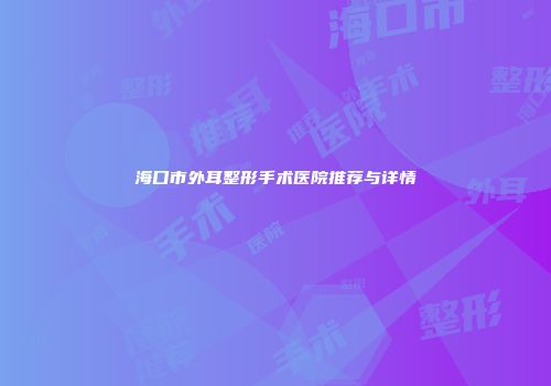海口市外耳整形手术医院推荐与详情