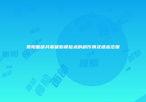 贵阳面部共振吸脂瘦脸术的副作用及适应范围