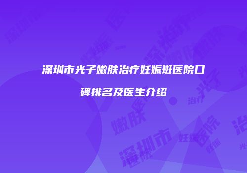 深圳市光子嫩肤治疗妊娠斑医院口碑排名及医生介绍