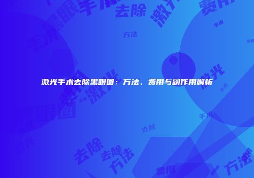 激光手术去除黑眼圈：方法、费用与副作用解析