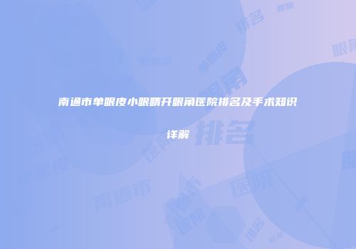 南通市单眼皮小眼睛开眼角医院排名及手术知识详解
