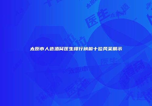 太原市人造酒窝医生排行榜前十位风采展示