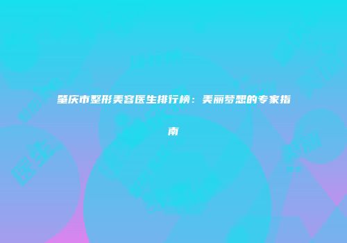 肇庆市整形美容医生排行榜：美丽梦想的专家指南