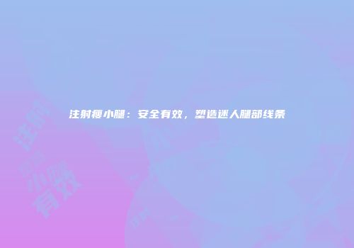 注射瘦小腿:安全有效,塑造迷人腿部线条