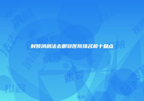 射频消融法去眼袋医院排名前十盘点