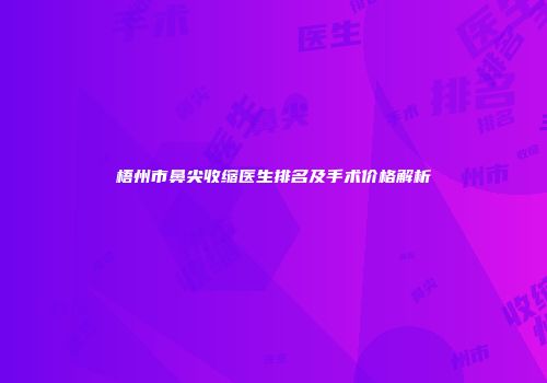 梧州市鼻尖收缩医生排名及手术价格解析