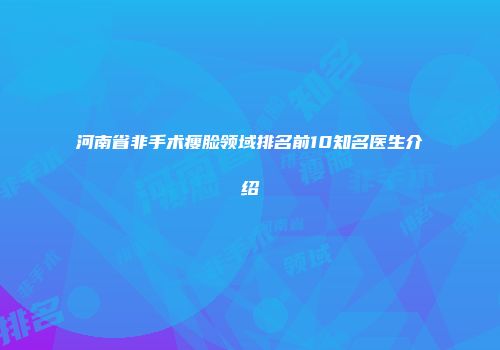 河南省非手术瘦脸领域排名前10知名医生介绍