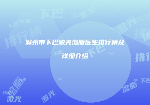 滁州市下巴激光溶脂医生排行榜及详细介绍