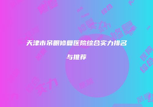 天津市吊眼修复医院综合实力排名与推荐