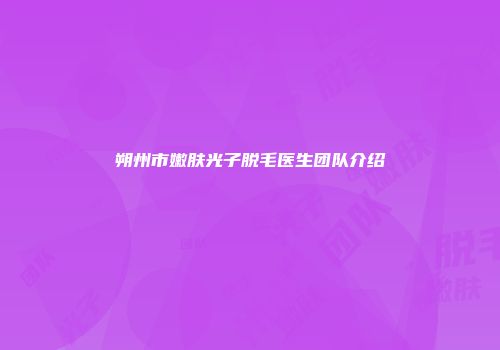 朔州市嫩肤光子脱毛医生团队介绍