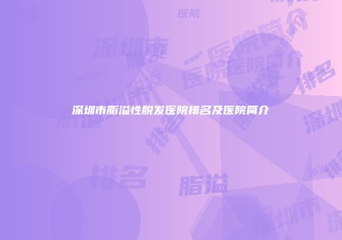 深圳市脂溢性脱发医院排名及医院简介