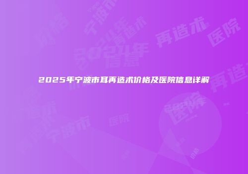 2025年宁波市耳再造术价格及医院信息详解