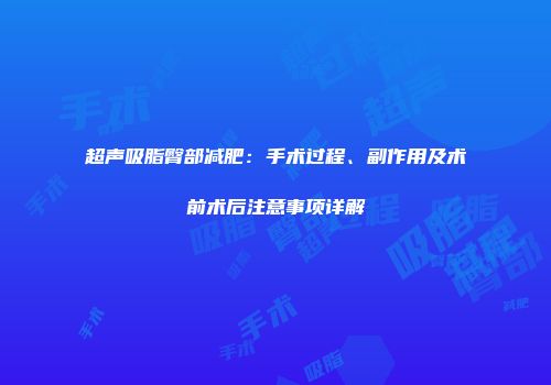 超声吸脂臀部减肥：手术过程、副作用及术前术后注意事项详解