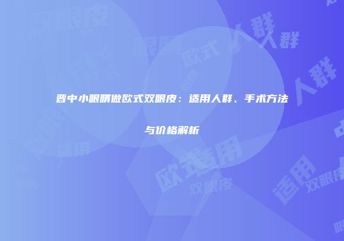 晋中小眼睛做欧式双眼皮：适用人群、手术方法与价格解析