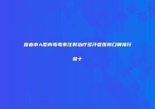 宜春市A型肉毒毒素注射治疗多汗症医院口碑排行前十