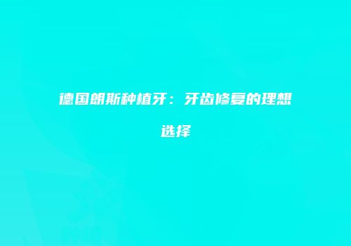 德国朗斯种植牙：牙齿修复的理想选择