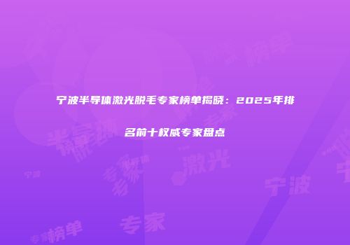 宁波半导体激光脱毛专家榜单揭晓：2025年排名前十权威专家盘点