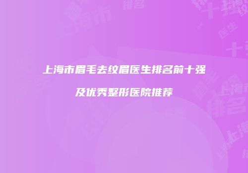 上海市眉毛去纹眉医生排名前十强及优秀整形医院推荐