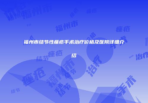 福州市结节性痤疮手术治疗价格及医院详细介绍