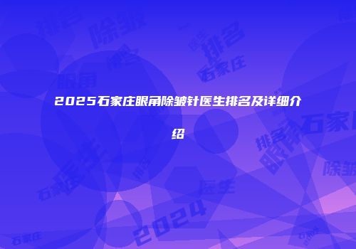 2025石家庄眼角除皱针医生排名及详细介绍