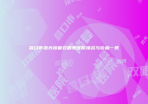 营口市激光修复双眼皮医院排名与价格一览