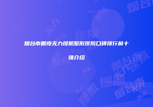 烟台市眼皮无力提肌整形医院口碑排行前十强介绍