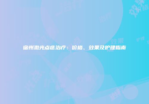 宿州激光点痣治疗：价格、效果及护理指南