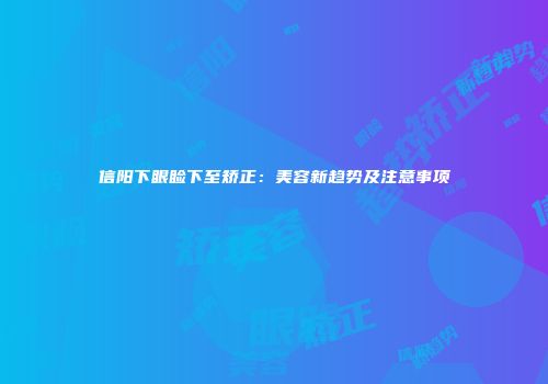 信阳下眼睑下至矫正：美容新趋势及注意事项