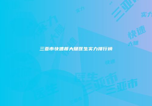 三亚市快速瘦大腿医生实力排行榜