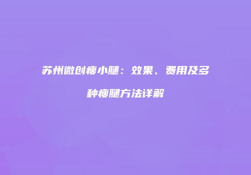 苏州微创瘦小腿：效果、费用及多种瘦腿方法详解