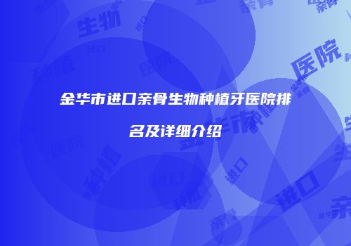 金华市进口亲骨生物种植牙医院排名及详细介绍