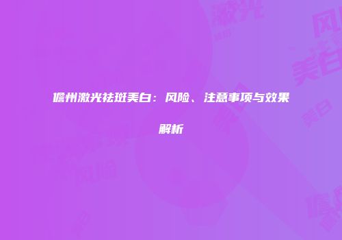 儋州激光祛斑美白：风险、注意事项与效果解析
