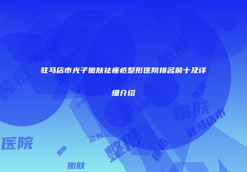 驻马店市光子嫩肤祛痤疮整形医院排名前十及详细介绍