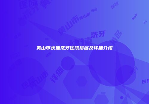 黄山市快速洗牙医院排名及详细介绍