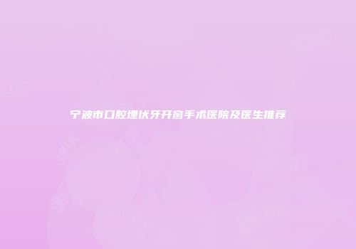 宁波市口腔埋伏牙开窗手术医院及医生推荐