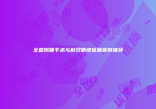 全国倒睫手术与割双眼皮优质医院推荐